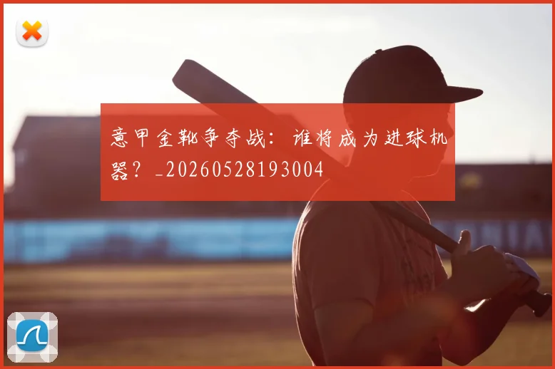 意甲金靴争夺战:谁将成为进球机器?_20260528193004