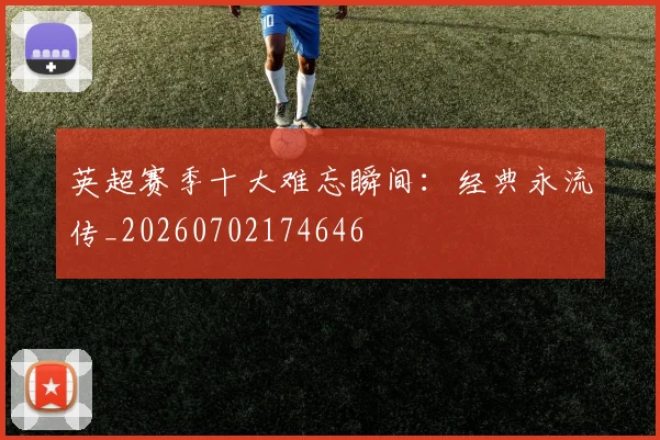 英超赛季十大难忘瞬间：经典永流传_20260702174646