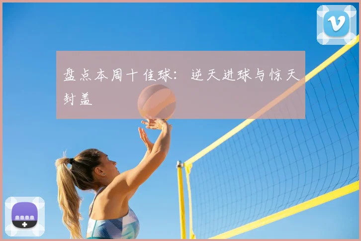 盘点本周十佳球：逆天进球与惊天封盖